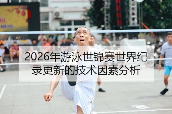2026年游泳世锦赛世界纪录更新的技术因素分析
