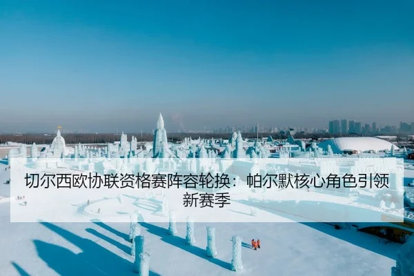 切尔西欧协联资格赛阵容轮换：帕尔默核心角色引领新赛季