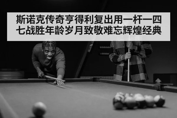 斯诺克传奇亨得利复出用一杆一四七战胜年龄岁月致敬难忘辉煌经典