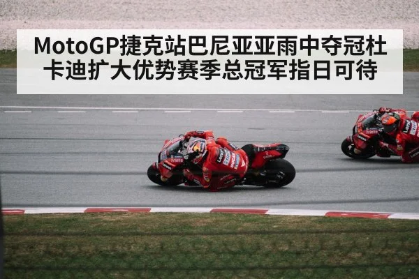 MotoGP捷克站巴尼亚亚雨中夺冠杜卡迪扩大优势赛季总冠军指日可待