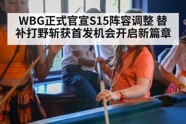 WBG正式官宣S15阵容调整 替补打野斩获首发机会开启新篇章