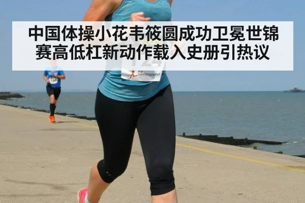 中国体操小花韦筱圆成功卫冕世锦赛高低杠新动作载入史册引热议